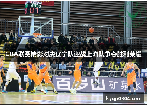 CBA联赛精彩对决辽宁队迎战上海队争夺胜利荣耀