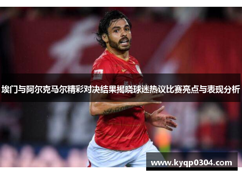 埃门与阿尔克马尔精彩对决结果揭晓球迷热议比赛亮点与表现分析