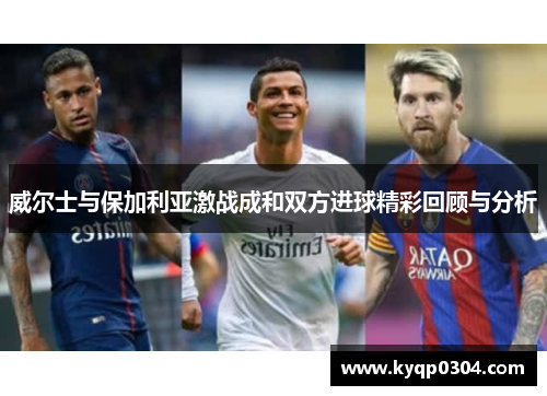 威尔士与保加利亚激战成和双方进球精彩回顾与分析