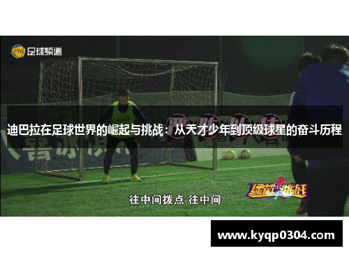 迪巴拉在足球世界的崛起与挑战：从天才少年到顶级球星的奋斗历程