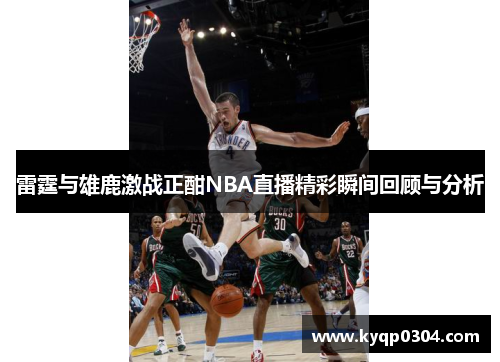 雷霆与雄鹿激战正酣NBA直播精彩瞬间回顾与分析