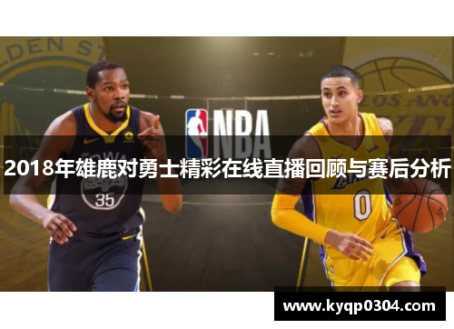 2018年雄鹿对勇士精彩在线直播回顾与赛后分析