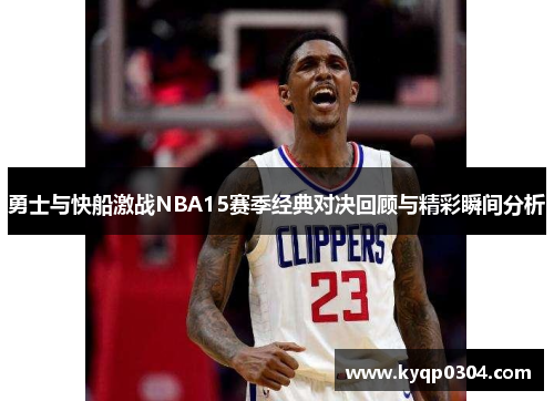 勇士与快船激战NBA15赛季经典对决回顾与精彩瞬间分析