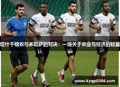 塔什干棉农与多哈萨的对决：一场关于农业与经济的较量
