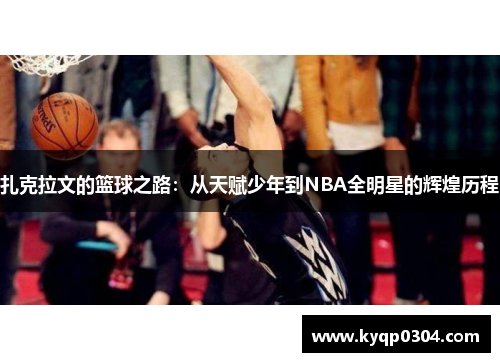 扎克拉文的篮球之路：从天赋少年到NBA全明星的辉煌历程
